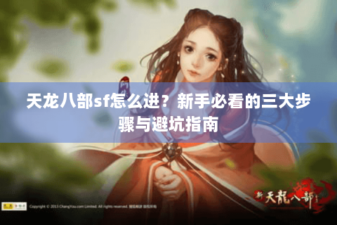天龙八部sf怎么进？新手必看的三大步骤与避坑指南