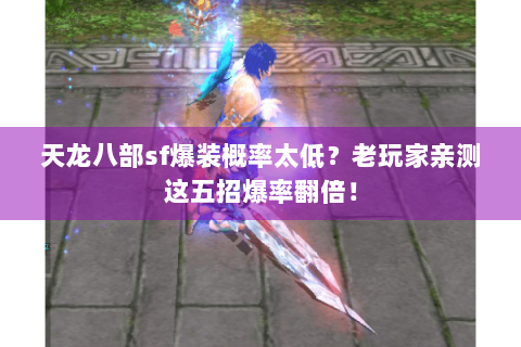 天龙八部sf爆装概率太低？老玩家亲测这五招爆率翻倍！