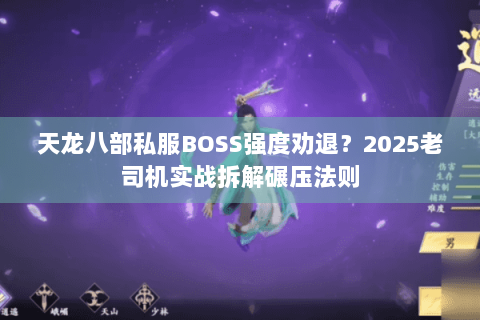 天龙八部私服BOSS强度劝退?2025老司机实战拆解碾压法则 天龙八部私服BOSS强度劝退?2025老司机实战拆解碾压法则