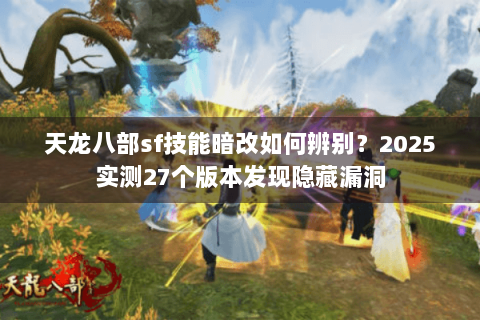 天龙八部sf技能暗改如何辨别？2025实测27个版本发现隐藏漏洞