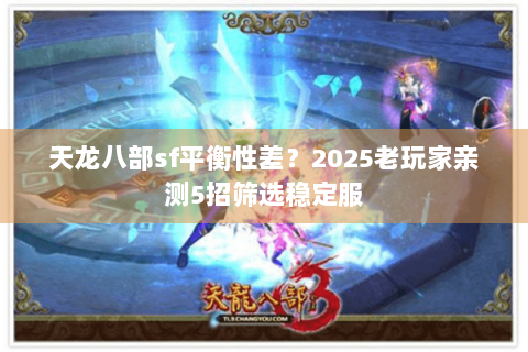 天龙八部sf平衡性差?2025老玩家亲测5招筛选稳定服 天龙八部sf平衡性差?2025老玩家亲测5招筛选稳定服