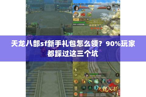 天龙八部sf新手礼包怎么领?90%玩家都踩过这三个坑 天龙八部sf新手礼包怎么领?90%玩家都踩过这三个坑
