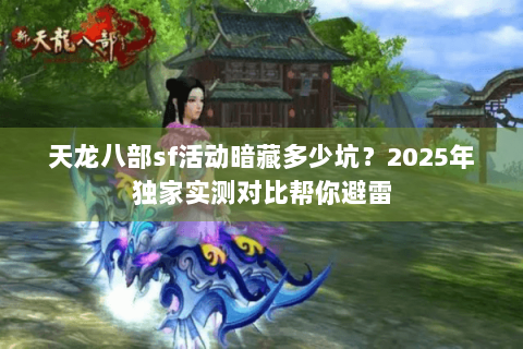 天龙八部sf活动暗藏多少坑？2025年独家实测对比帮你避雷