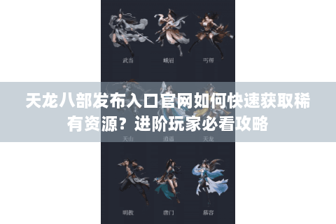 天龙八部发布入口官网如何快速获取稀有资源?进阶玩家必看攻略 天龙八部发布入口官网如何快速获取稀有资源?进阶玩家必看攻略