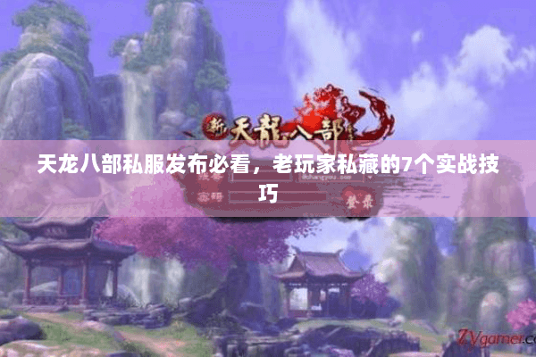 天龙八部私服发布必看,老玩家私藏的7个实战技巧 天龙八部私服发布必看,老玩家私藏的7个实战技巧