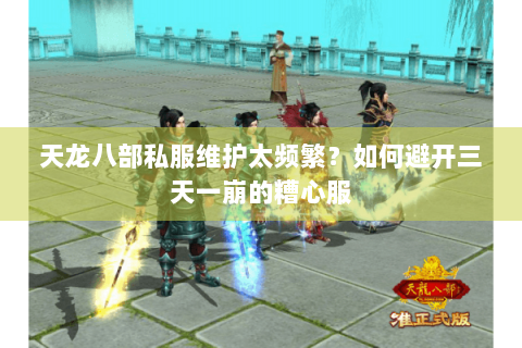 天龙八部私服维护太频繁？如何避开三天一崩的糟心服