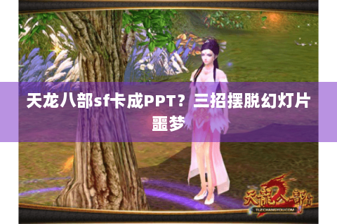 天龙八部sf卡成PPT？三招摆脱幻灯片噩梦