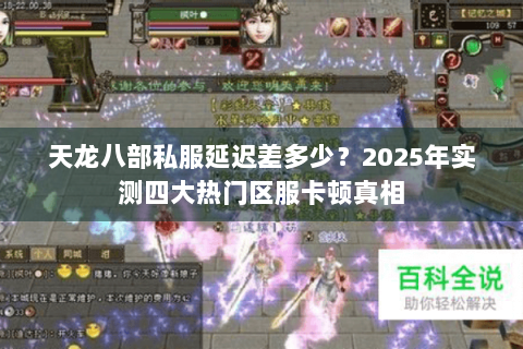 天龙八部私服延迟差多少?2025年实测四大热门区服卡顿真相 天龙八部私服延迟差多少?2025年实测四大热门区服卡顿真相