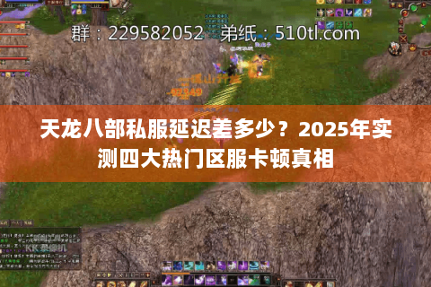 天龙八部私服延迟差多少?2025年实测四大热门区服卡顿真相 天龙八部私服延迟差多少?2025年实测四大热门区服卡顿真相