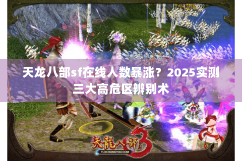 天龙八部sf在线人数暴涨？2025实测三大高危区辨别术