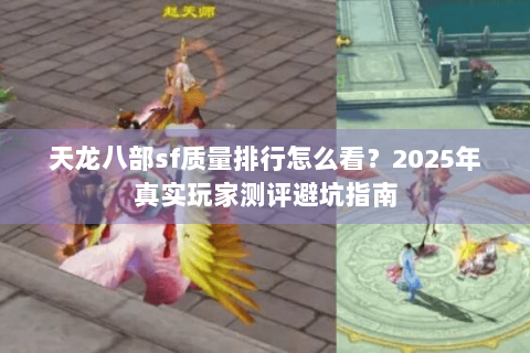 天龙八部sf质量排行怎么看?2025年真实玩家测评避坑指南 天龙八部sf质量排行怎么看?2025年真实玩家测评避坑指南