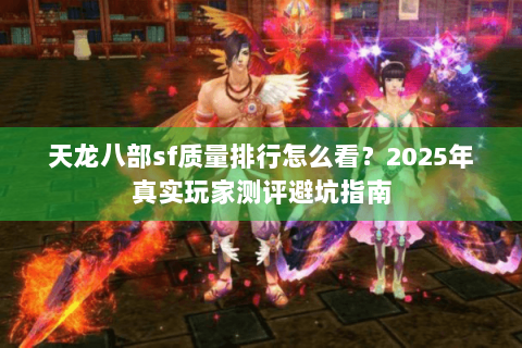 天龙八部sf质量排行怎么看?2025年真实玩家测评避坑指南 天龙八部sf质量排行怎么看?2025年真实玩家测评避坑指南