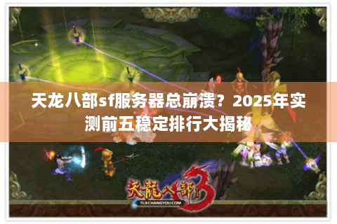 天龙八部sf服务器总崩溃？2025年实测前五稳定排行大揭秘