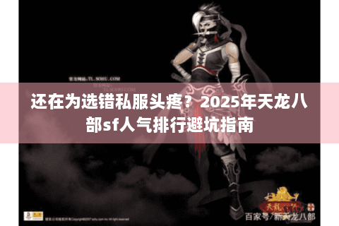 还在为选错私服头疼?2025年天龙八部sf人气排行避坑指南 还在为选错私服头疼?2025年天龙八部sf人气排行避坑指南