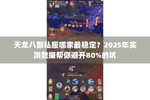 天龙八部私服哪家最稳定？2025年实测数据帮你避开80%的坑