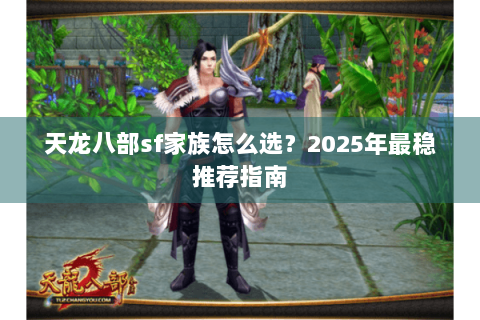 天龙八部sf家族怎么选？2025年最稳推荐指南