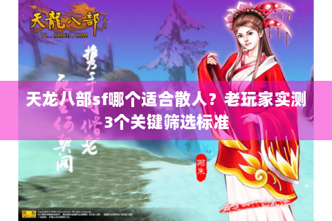 天龙八部sf哪个适合散人?老玩家实测3个关键筛选标准 天龙八部sf哪个适合散人?老玩家实测3个关键筛选标准