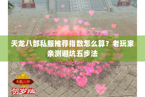 天龙八部私服推荐指数怎么算?老玩家亲测避坑五步法 天龙八部私服推荐指数怎么算?老玩家亲测避坑五步法