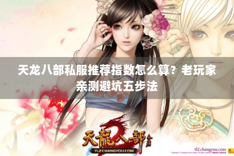 天龙八部私服推荐指数怎么算?老玩家亲测避坑五步法 天龙八部私服推荐指数怎么算?老玩家亲测避坑五步法