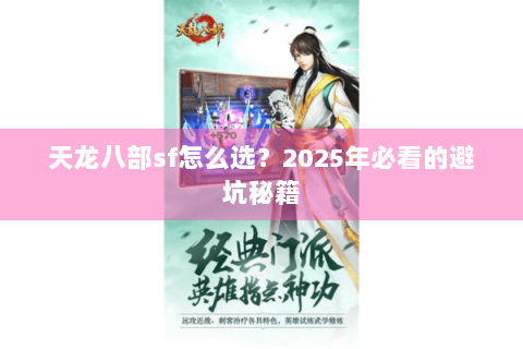 天龙八部sf怎么选?2025年必看的避坑秘籍 天龙八部sf怎么选?2025年必看的避坑秘籍
