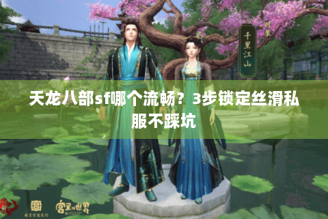 天龙八部sf哪个流畅？3步锁定丝滑私服不踩坑