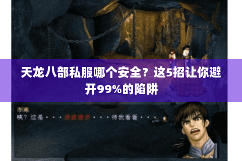 天龙八部私服哪个安全?这5招让你避开99%的陷阱 天龙八部私服哪个安全?这5招让你避开99%的陷阱