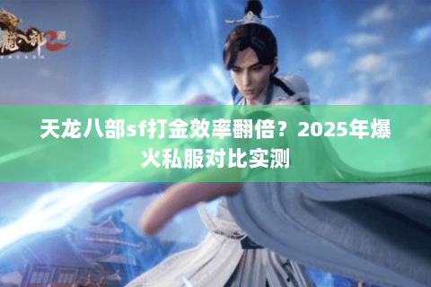 天龙八部sf打金效率翻倍?2025年爆火私服对比实测 天龙八部sf打金效率翻倍?2025年爆火私服对比实测