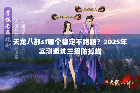 天龙八部sf哪个稳定不跑路?2025年实测避坑三招防掉线 天龙八部sf哪个稳定不跑路?2025年实测避坑三招防掉线