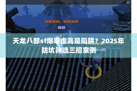 天龙八部sf爆率虚高是陷阱?2025年防坑筛选三招实测 天龙八部sf爆率虚高是陷阱?2025年防坑筛选三招实测