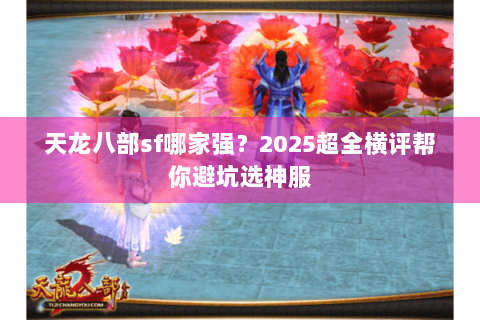 天龙八部sf哪家强？2025超全横评帮你避坑选神服