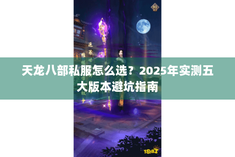 天龙八部私服怎么选？2025年实测五大版本避坑指南