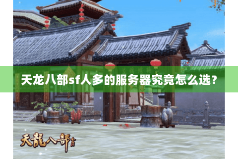 天龙八部sf人多的服务器究竟怎么选？
