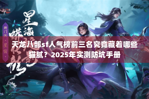 天龙八部sf人气榜前三名究竟藏着哪些猫腻？2025年实测防坑手册