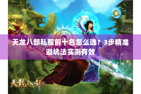 天龙八部私服前十名怎么选?3步精准避坑法实测有效 天龙八部私服前十名怎么选?3步精准避坑法实测有效