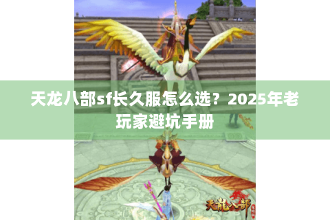 天龙八部sf长久服怎么选?2025年老玩家避坑手册 天龙八部sf长久服怎么选?2025年老玩家避坑手册