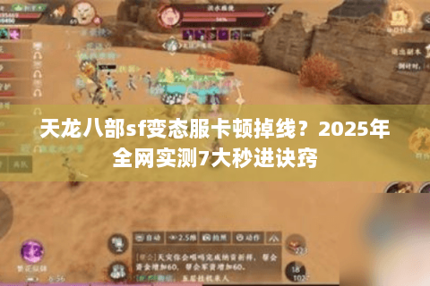 天龙八部sf变态服卡顿掉线？2025年全网实测7大秒进诀窍