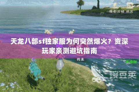 天龙八部sf独家服为何突然爆火?资深玩家亲测避坑指南 天龙八部sf独家服为何突然爆火?资深玩家亲测避坑指南