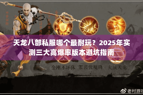 天龙八部私服哪个最耐玩?2025年实测三大高爆率版本避坑指南 天龙八部私服哪个最耐玩?2025年实测三大高爆率版本避坑指南