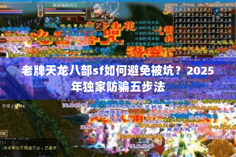 老牌天龙八部sf如何避免被坑?2025年独家防骗五步法 老牌天龙八部sf如何避免被坑?2025年独家防骗五步法
