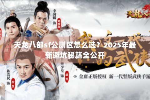 天龙八部sf公测区怎么选?2025年最新避坑秘籍全公开 天龙八部sf公测区怎么选?2025年最新避坑秘籍全公开