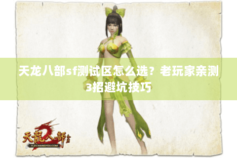 天龙八部sf测试区怎么选?老玩家亲测3招避坑技巧 天龙八部sf测试区怎么选?老玩家亲测3招避坑技巧