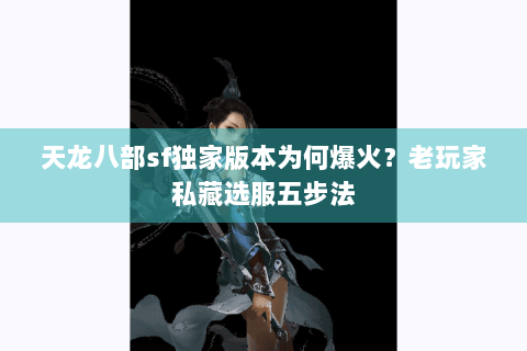 天龙八部sf独家版本为何爆火?老玩家私藏选服五步法 天龙八部sf独家版本为何爆火?老玩家私藏选服五步法
