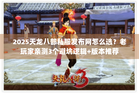 2025天龙八部私服发布网怎么选?老玩家亲测3个避坑逻辑+版本推荐 2025天龙八部私服发布网怎么选?老玩家亲测3个避坑逻辑+版本推荐