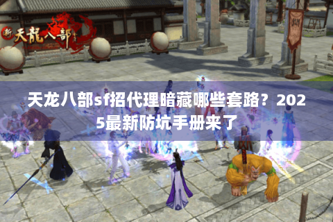 天龙八部sf招代理暗藏哪些套路?2025最新防坑手册来了 天龙八部sf招代理暗藏哪些套路?2025最新防坑手册来了
