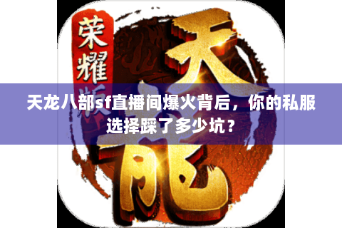 天龙八部sf直播间爆火背后，你的私服选择踩了多少坑？