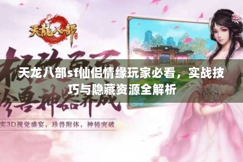 天龙八部sf仙侣情缘玩家必看,实战技巧与隐藏资源全解析 天龙八部sf仙侣情缘玩家必看,实战技巧与隐藏资源全解析