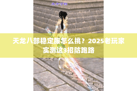 天龙八部稳定服怎么挑？2025老玩家实测这3招防跑路
