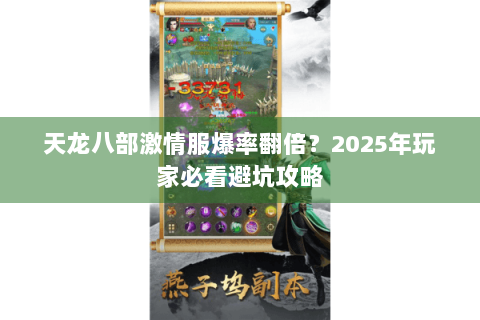 天龙八部激情服爆率翻倍?2025年玩家必看避坑攻略 天龙八部激情服爆率翻倍?2025年玩家必看避坑攻略