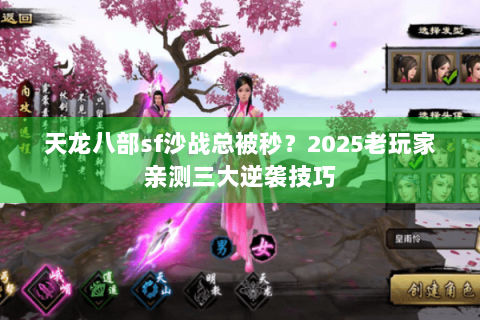 天龙八部sf沙战总被秒?2025老玩家亲测三大逆袭技巧 天龙八部sf沙战总被秒?2025老玩家亲测三大逆袭技巧