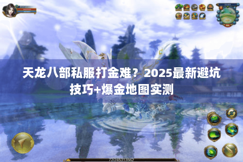 天龙八部私服打金难？2025最新避坑技巧+爆金地图实测